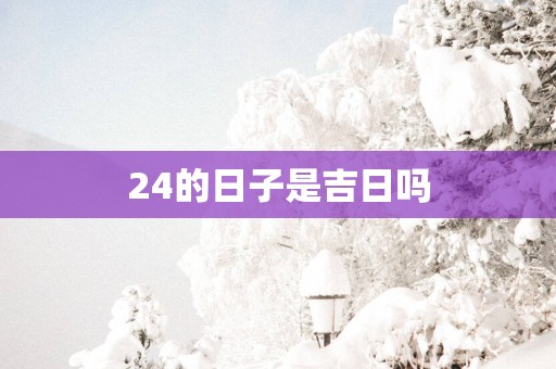 24的日子是吉日吗