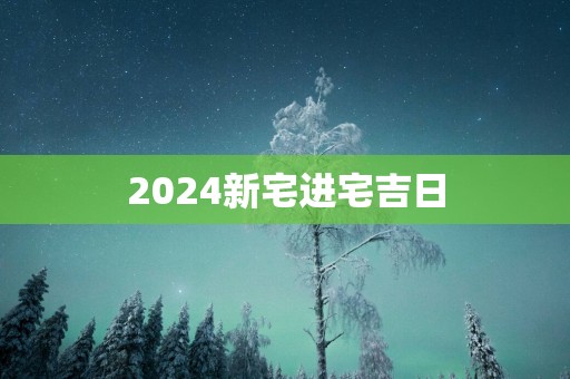2025新宅进宅吉日