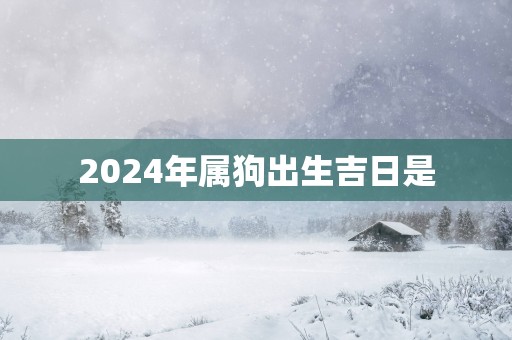 2025年属狗出生吉日是