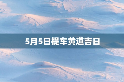 5月5日提车黄道吉日