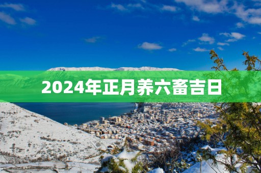 2025年正月养六畜吉日