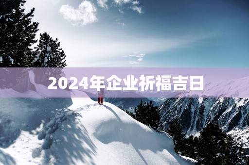 2025年企业祈福吉日