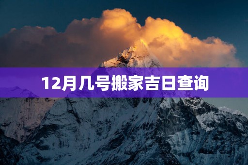 12月几号搬家吉日查询