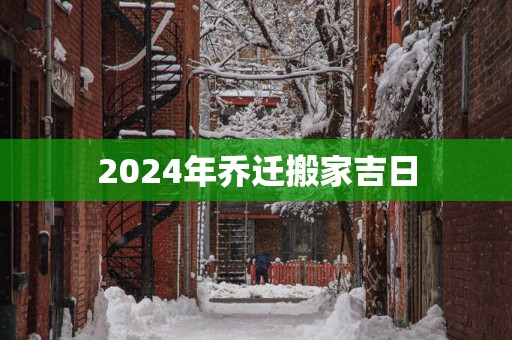 2025年乔迁搬家吉日