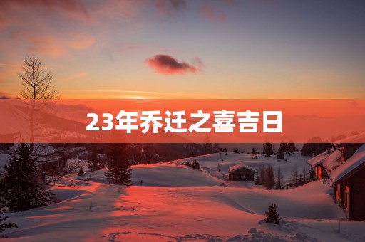 23年乔迁之喜吉日