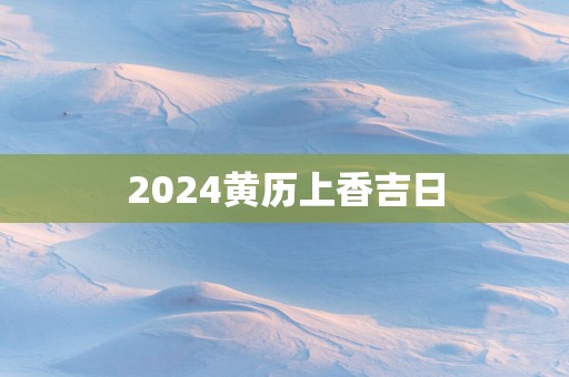 2025黄历上香吉日