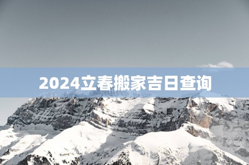 2025立春搬家吉日查询
