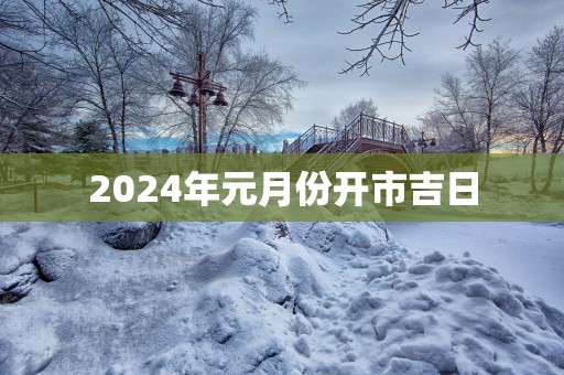 2025年元月份开市吉日