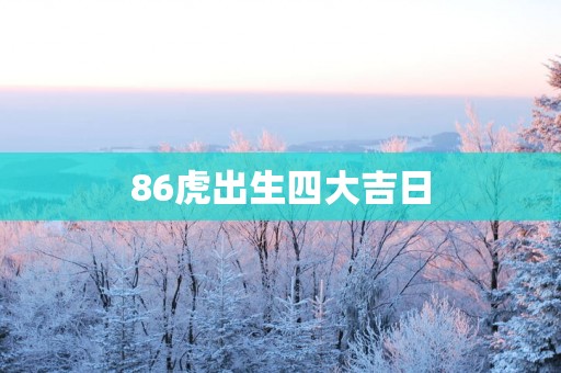 86虎出生四大吉日