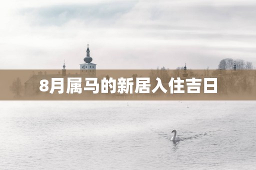 8月属马的新居入住吉日