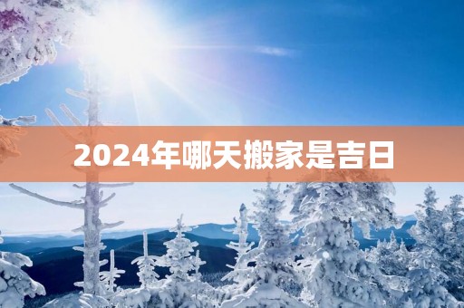 2025年哪天搬家是吉日
