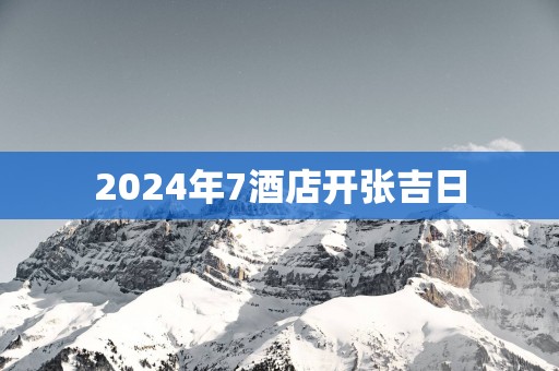 2025年7酒店开张吉日