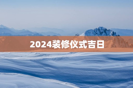 2025装修仪式吉日