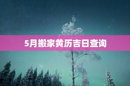 5月搬家黄历吉日查询