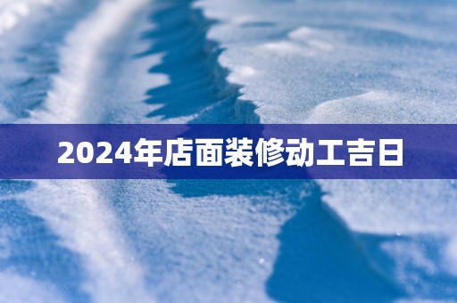 2025年店面装修动工吉日