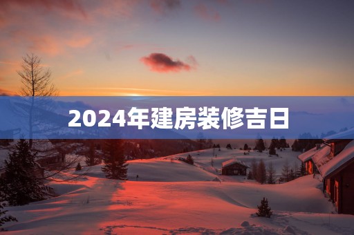 2025年建房装修吉日