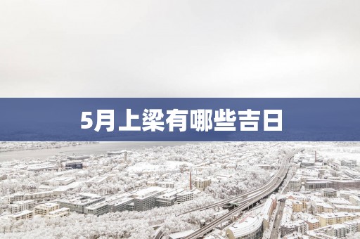 5月上梁有哪些吉日
