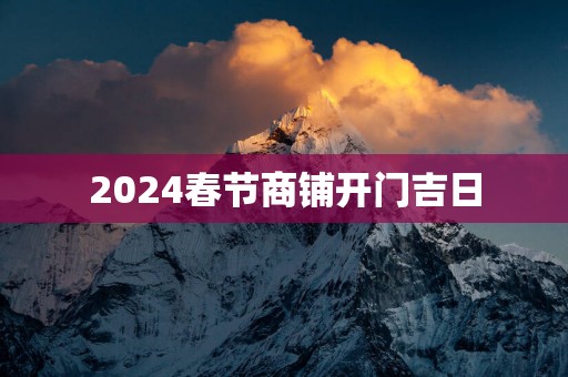 2025春节商铺开门吉日