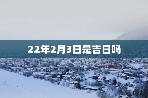 22年2月3日是吉日吗