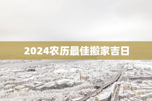 2025农历最佳搬家吉日