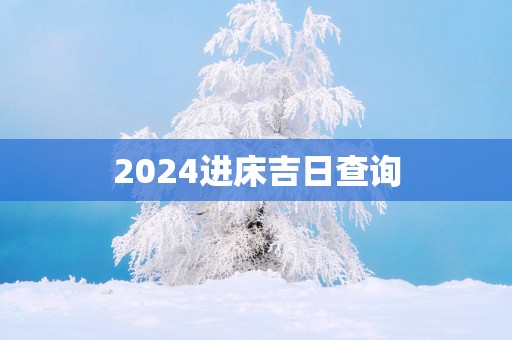 2025进床吉日查询