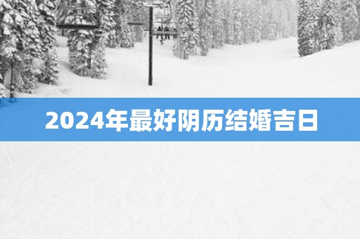 2025年最好阴历结婚吉日