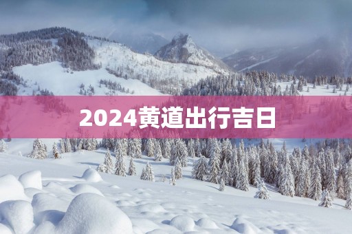 2025黄道出行吉日