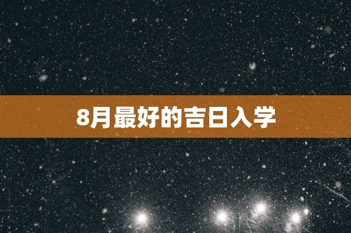 8月最好的吉日入学