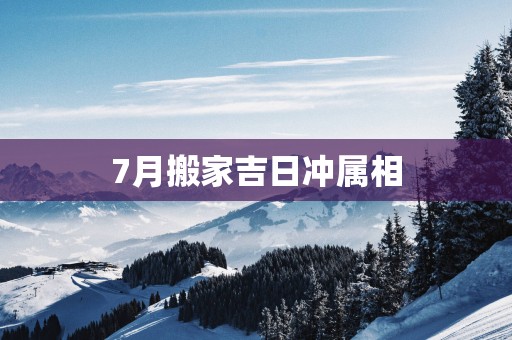 7月搬家吉日冲属相