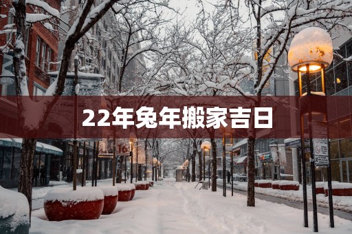 22年蛇年搬家吉日