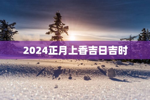 2025正月上香吉日吉时