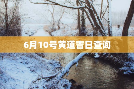 6月10号黄道吉日查询