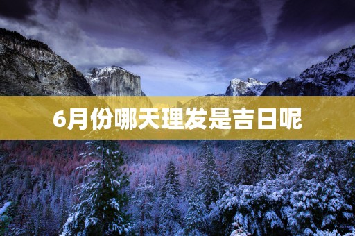 6月份哪天理发是吉日呢