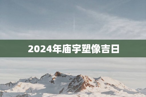 2025年庙宇塑像吉日