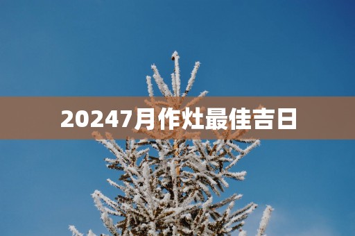 20257月作灶最佳吉日