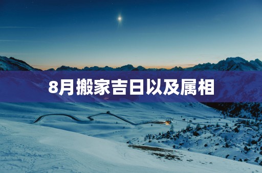 8月搬家吉日以及属相