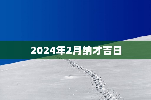 2025年2月纳才吉日