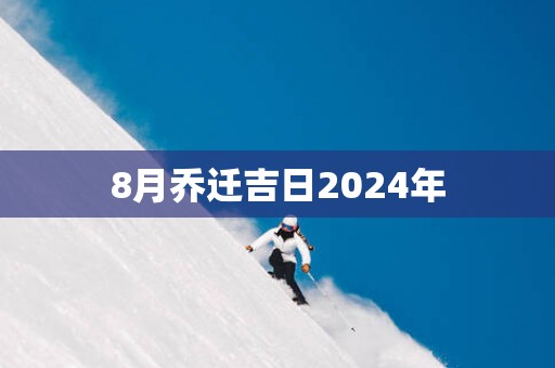 8月乔迁吉日2025年
