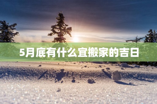 5月底有什么宜搬家的吉日