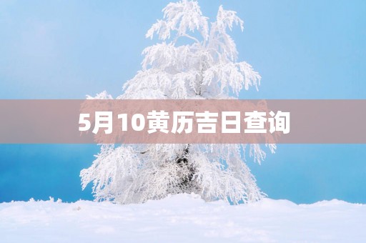 5月10黄历吉日查询