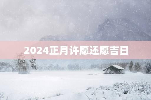 2025正月许愿还愿吉日