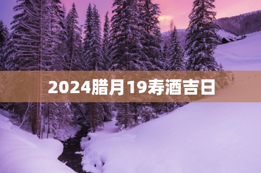 2025腊月19寿酒吉日