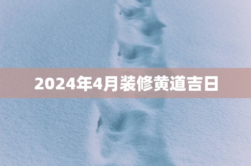 2025年4月装修黄道吉日