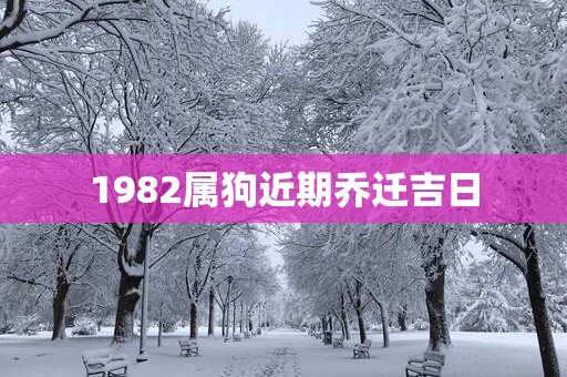 1982属狗近期乔迁吉日