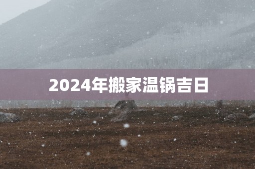 2025年搬家温锅吉日