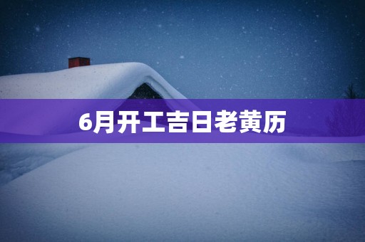 6月开工吉日老黄历