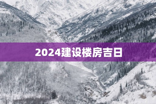 2025建设楼房吉日
