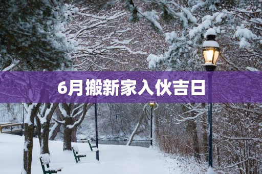 6月搬新家入伙吉日