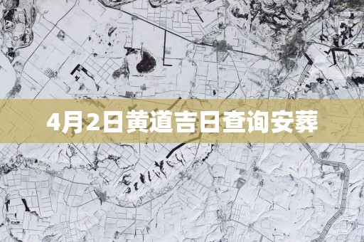 4月2日黄道吉日查询安葬