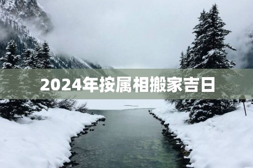 2025年按属相搬家吉日